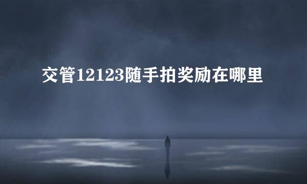 交管12123随手拍奖励在哪里