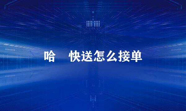 哈啰快送怎么接单