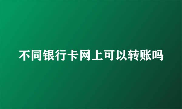 不同银行卡网上可以转账吗