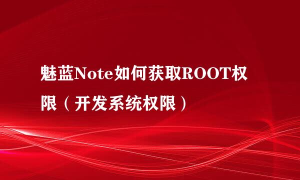 魅蓝Note如何获取ROOT权限（开发系统权限）