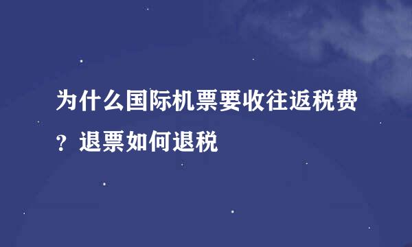 为什么国际机票要收往返税费?退票如何退税