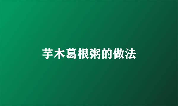 芋木葛根粥的做法