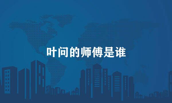 叶问的师傅是谁