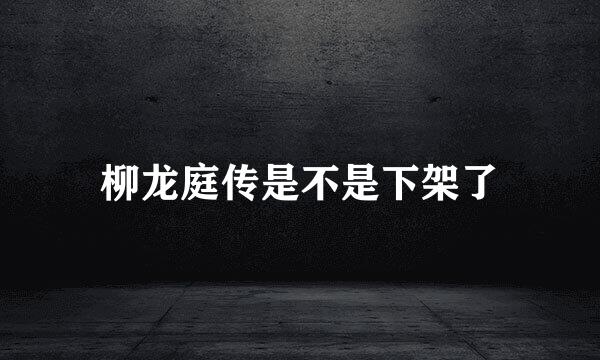 柳龙庭传是不是下架了