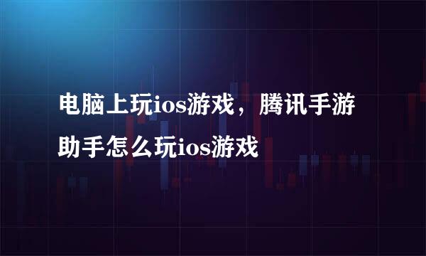 电脑上玩ios游戏，腾讯手游助手怎么玩ios游戏