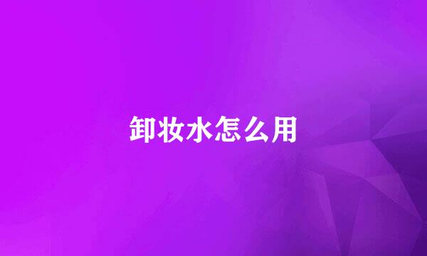 卸妆水怎么用