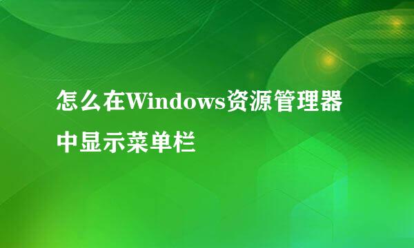 怎么在Windows资源管理器中显示菜单栏