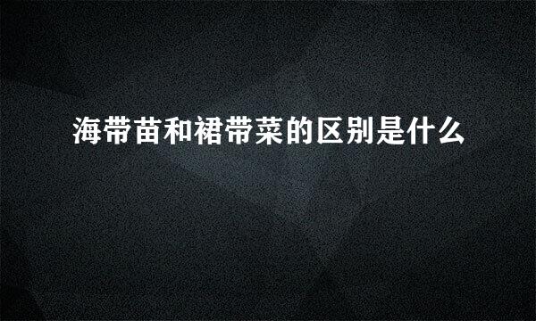 海带苗和裙带菜的区别是什么