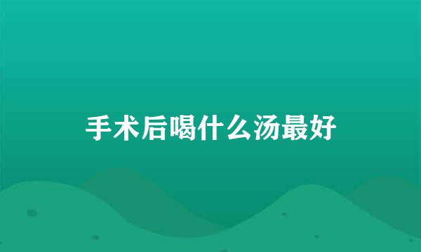 手术后喝什么汤最好