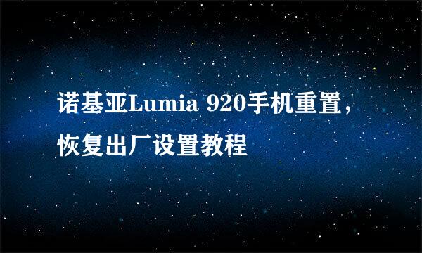诺基亚Lumia 920手机重置，恢复出厂设置教程