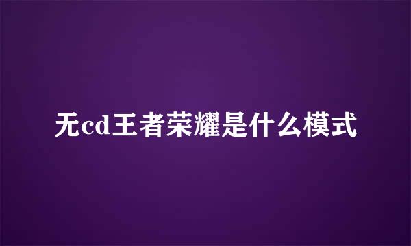 无cd王者荣耀是什么模式
