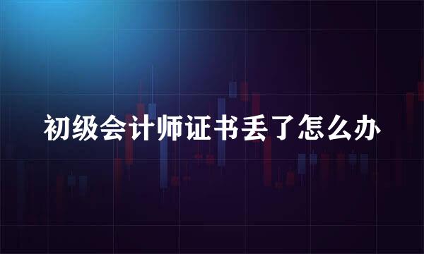 初级会计师证书丢了怎么办