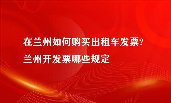 在兰州如何购买出租车发票?兰州开发票哪些规定