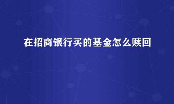 在招商银行买的基金怎么赎回