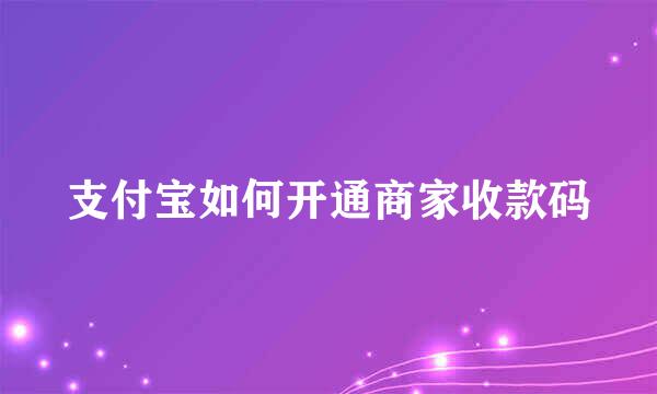 支付宝如何开通商家收款码