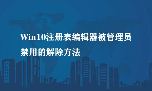 Win10注册表编辑器被管理员禁用的解除方法