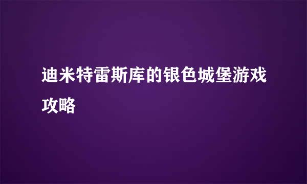 迪米特雷斯库的银色城堡游戏攻略