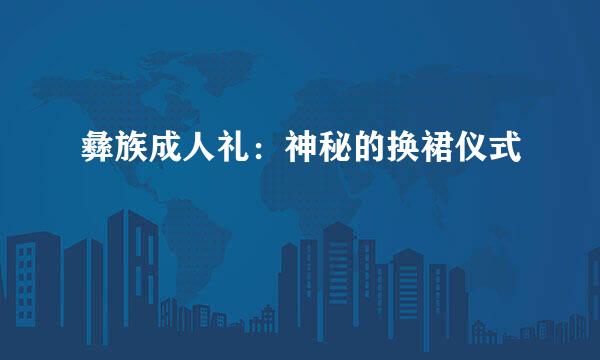 彝族成人礼：神秘的换裙仪式