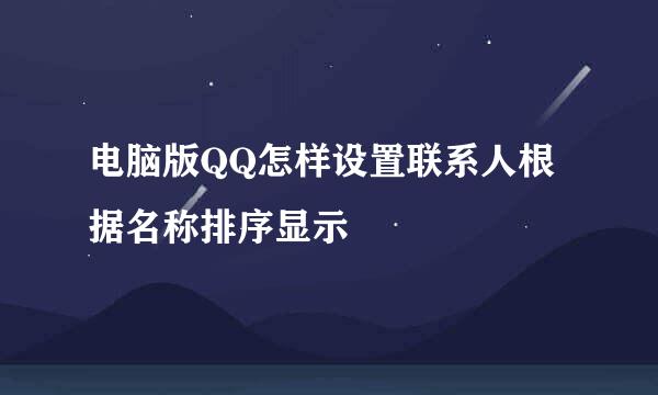 电脑版QQ怎样设置联系人根据名称排序显示