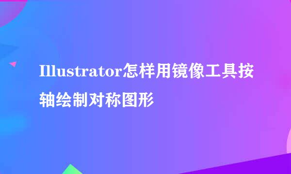 Illustrator怎样用镜像工具按轴绘制对称图形
