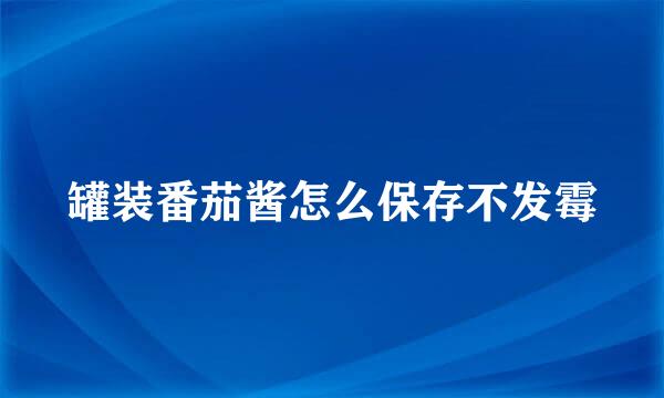罐装番茄酱怎么保存不发霉