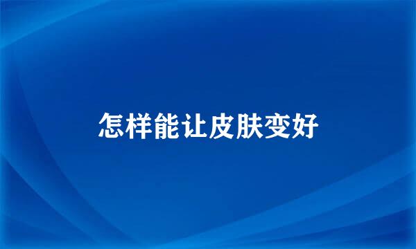 怎样能让皮肤变好