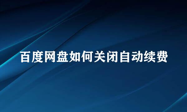 百度网盘如何关闭自动续费