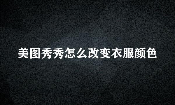 美图秀秀怎么改变衣服颜色
