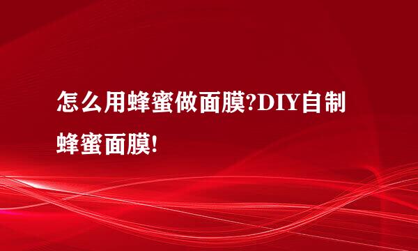 怎么用蜂蜜做面膜?DIY自制蜂蜜面膜!