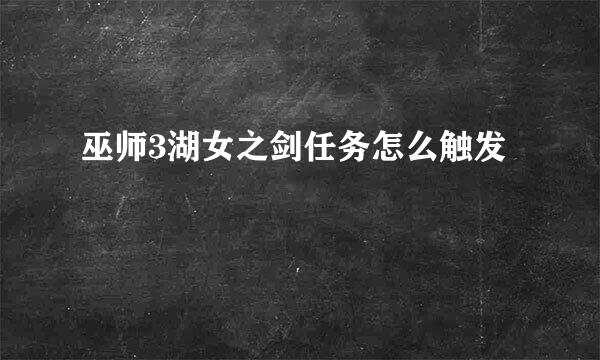 巫师3湖女之剑任务怎么触发