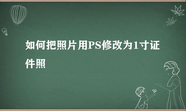 如何把照片用PS修改为1寸证件照