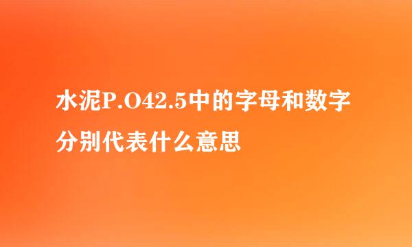 水泥P.O42.5中的字母和数字分别代表什么意思