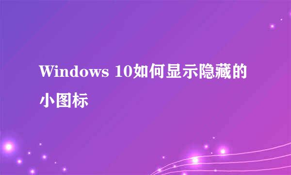 Windows 10如何显示隐藏的小图标