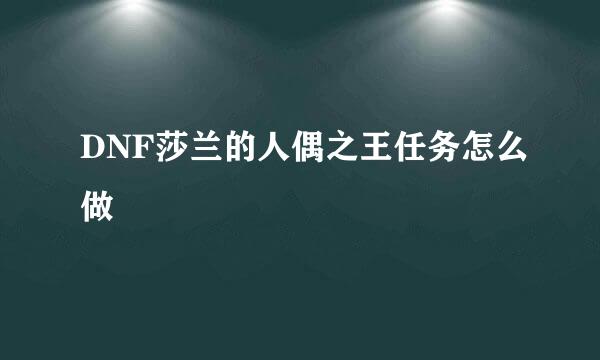 DNF莎兰的人偶之王任务怎么做