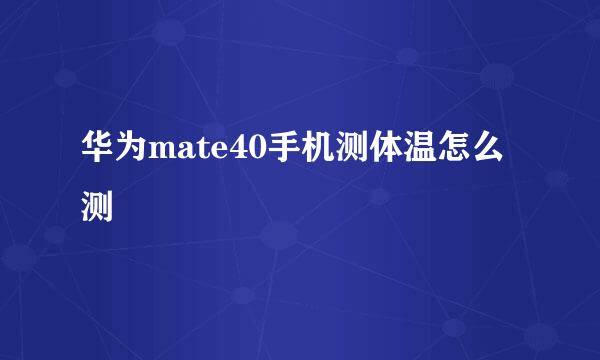 华为mate40手机测体温怎么测