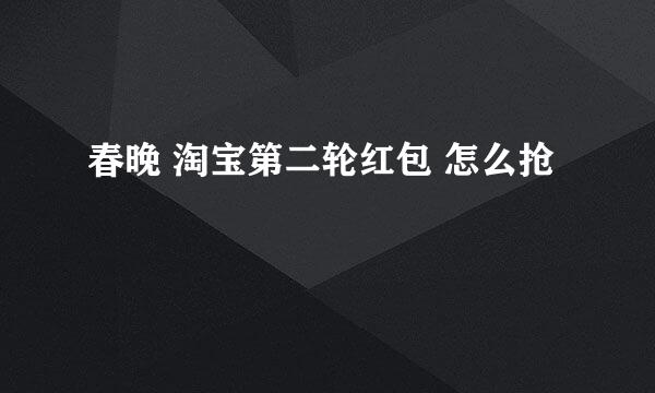 春晚 淘宝第二轮红包 怎么抢