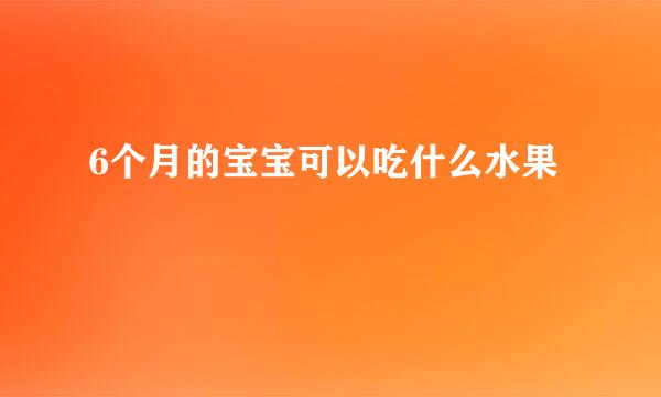 6个月的宝宝可以吃什么水果