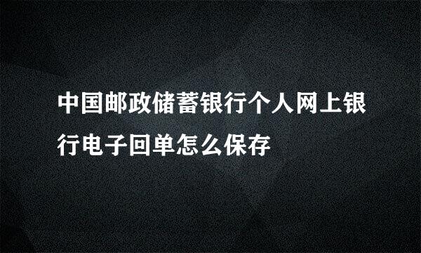 中国邮政储蓄银行个人网上银行电子回单怎么保存