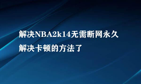 解决NBA2k14无需断网永久解决卡顿的方法了