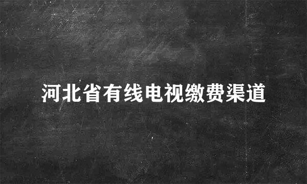 河北省有线电视缴费渠道