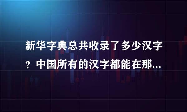 新华字典总共收录了多少汉字？中国所有的汉字都能在那里找到吗