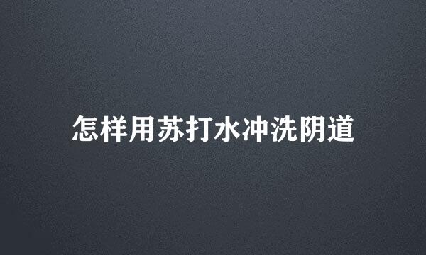 怎样用苏打水冲洗阴道