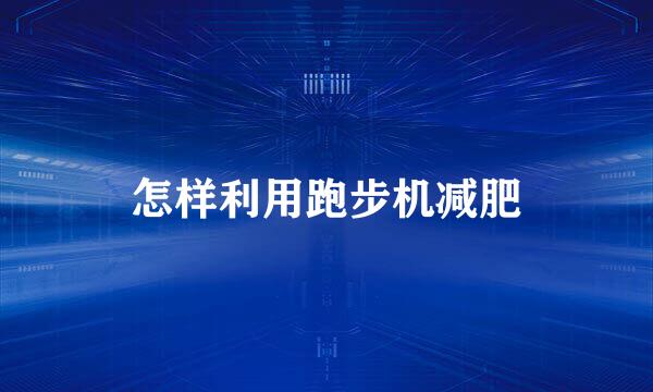 怎样利用跑步机减肥