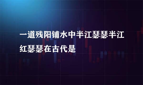 一道残阳铺水中半江瑟瑟半江红瑟瑟在古代是