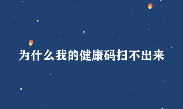 为什么我的健康码扫不出来