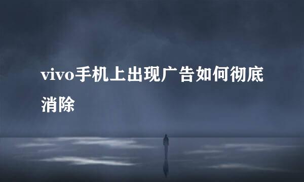 vivo手机上出现广告如何彻底消除