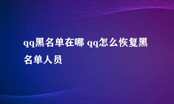 qq黑名单在哪 qq怎么恢复黑名单人员