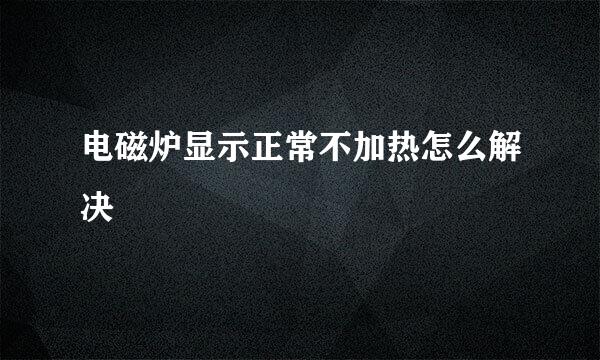 电磁炉显示正常不加热怎么解决