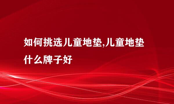 如何挑选儿童地垫,儿童地垫什么牌子好