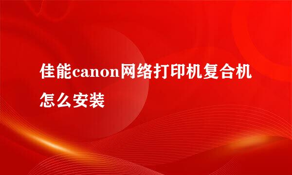 佳能canon网络打印机复合机怎么安装